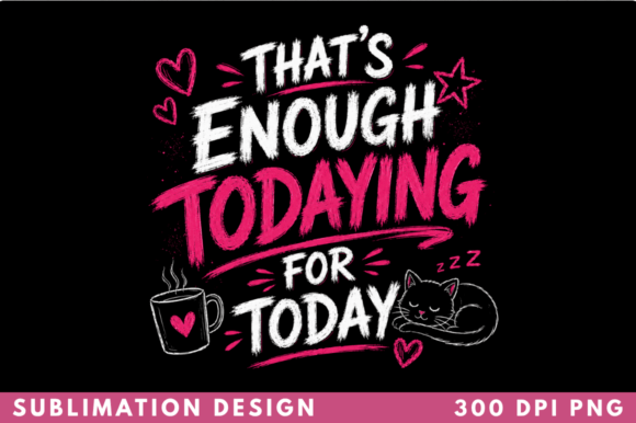 That’s Enough Todaying for Today Png: A Refreshingly Honest Creative Asset